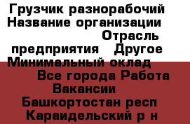 Грузчик-разнорабочий › Название организации ­ Fusion Service › Отрасль предприятия ­ Другое › Минимальный оклад ­ 25 000 - Все города Работа » Вакансии   . Башкортостан респ.,Караидельский р-н